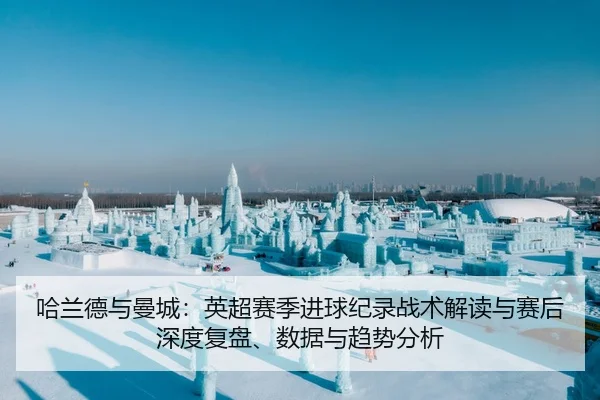 哈兰德与曼城：英超赛季进球纪录战术解读与赛后深度复盘、数据与趋势分析